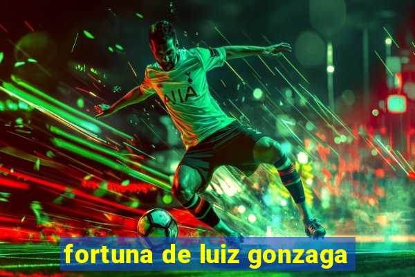 fortuna de luiz gonzaga